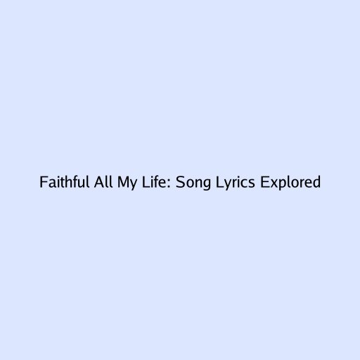 Faithful All My Life: Song Lyrics Explored