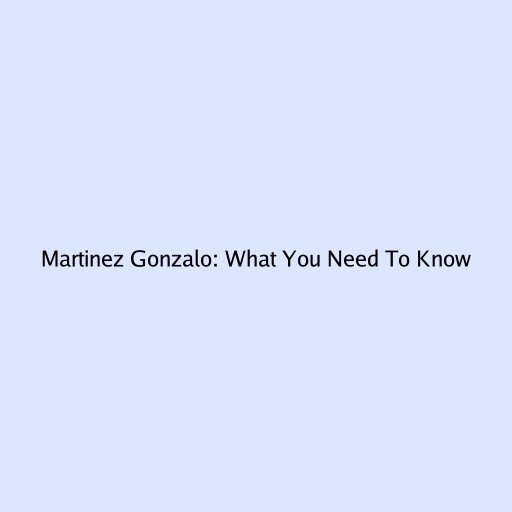 Martinez Gonzalo: What You Need To Know