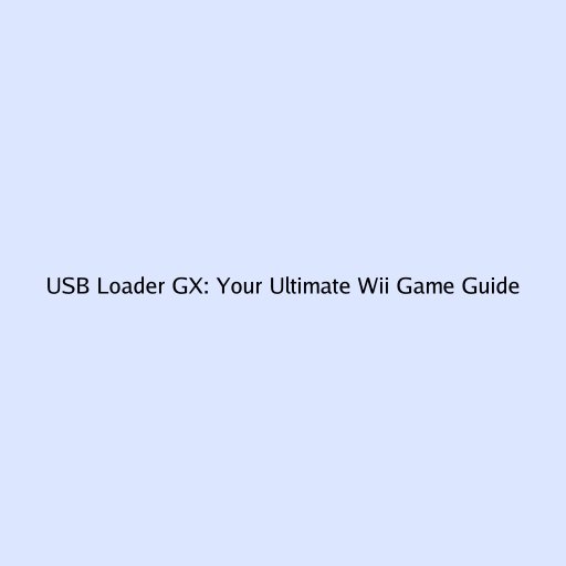 USB Loader GX: Your Ultimate Wii Game Guide
