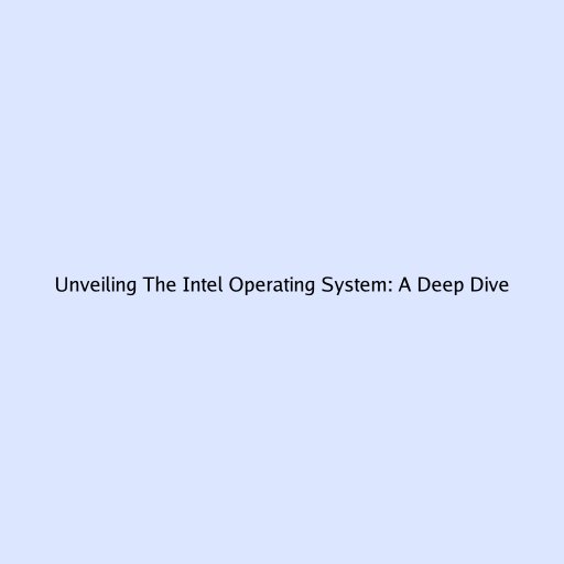 Unveiling The Intel Operating System: A Deep Dive